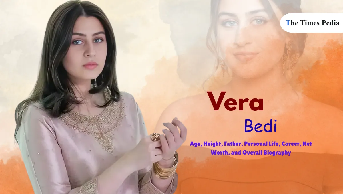 Vera Bedi Age, Height, Father, Personal Life, Career, Net Worth, and Overall Biography